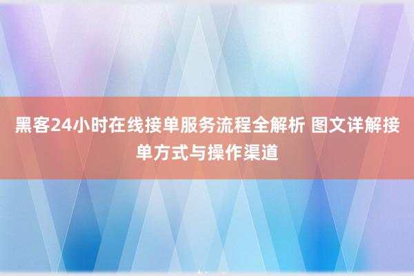 黑客24小时在线接单服务流程全解析 图文详解接单方式与操作渠道