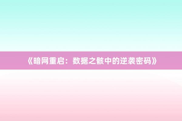 《暗网重启：数据之骸中的逆袭密码》
