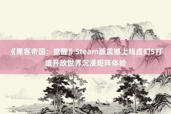 《黑客帝国：觉醒》Steam版震撼上线虚幻5打造开放世界沉浸矩阵体验