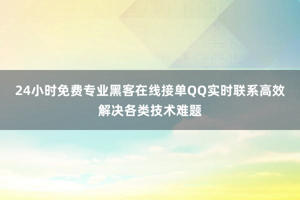 24小时免费专业黑客在线接单QQ实时联系高效解决各类技术难题