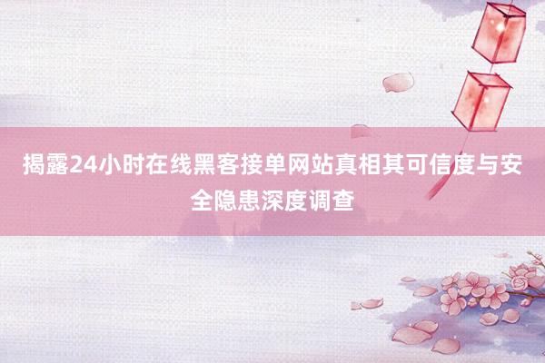 揭露24小时在线黑客接单网站真相其可信度与安全隐患深度调查