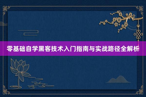 零基础自学黑客技术入门指南与实战路径全解析