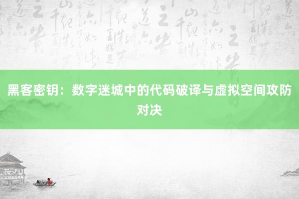 黑客密钥：数字迷城中的代码破译与虚拟空间攻防对决