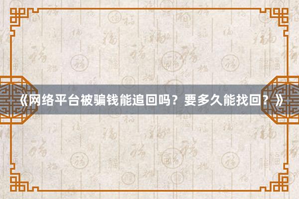 《网络平台被骗钱能追回吗？要多久能找回？》