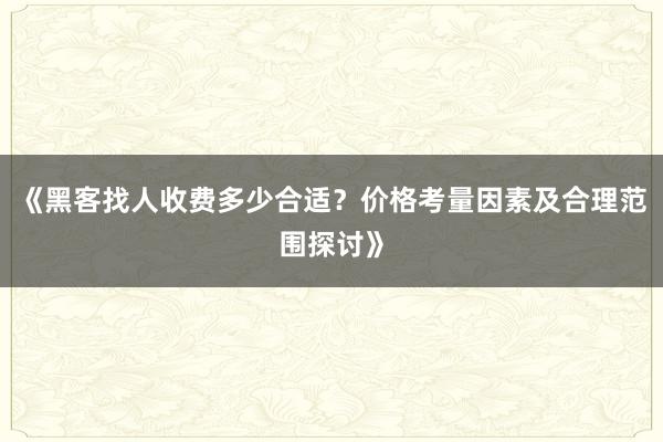 《黑客找人收费多少合适？价格考量因素及合理范围探讨》